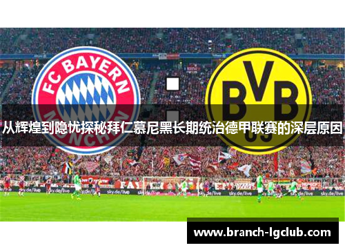 从辉煌到隐忧探秘拜仁慕尼黑长期统治德甲联赛的深层原因