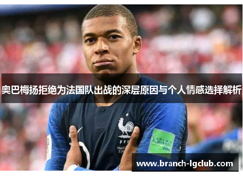 奥巴梅扬拒绝为法国队出战的深层原因与个人情感选择解析