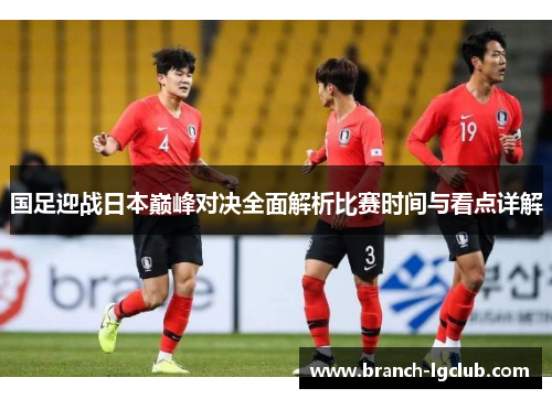国足迎战日本巅峰对决全面解析比赛时间与看点详解