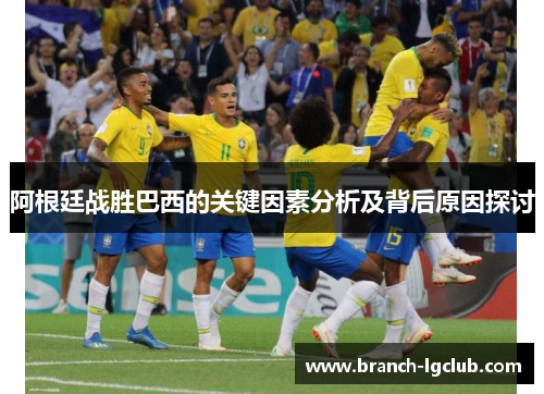 阿根廷战胜巴西的关键因素分析及背后原因探讨 阿根廷战胜巴西的关键因素分析及背后原因探讨