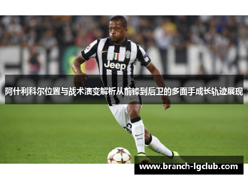 阿什利科尔位置与战术演变解析从前锋到后卫的多面手成长轨迹展现 阿什利科尔位置与战术演变解析从前锋到后卫的多面手成长轨迹展现