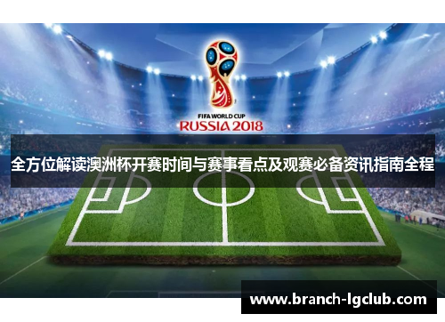 全方位解读澳洲杯开赛时间与赛事看点及观赛必备资讯指南全程 全方位解读澳洲杯开赛时间与赛事看点及观赛必备资讯指南全程