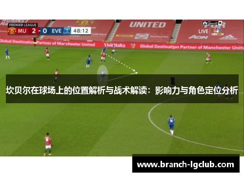 坎贝尔在球场上的位置解析与战术解读:影响力与角色定位分析 坎贝尔在球场上的位置解析与战术解读:影响力与角色定位分析