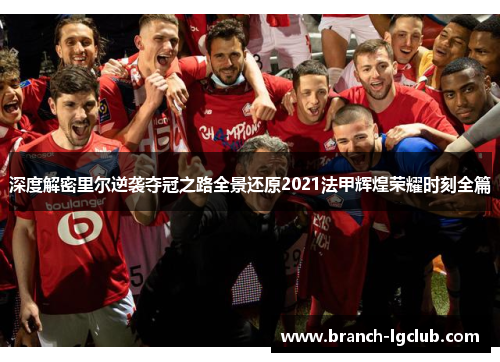 深度解密里尔逆袭夺冠之路全景还原2021法甲辉煌荣耀时刻全篇 深度解密里尔逆袭夺冠之路全景还原2021法甲辉煌荣耀时刻全篇