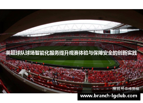 英超球队球场智能化服务提升观赛体验与保障安全的创新实践