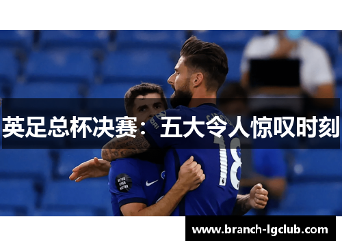 英足总杯决赛:五大令人惊叹时刻 英足总杯决赛:五大令人惊叹时刻