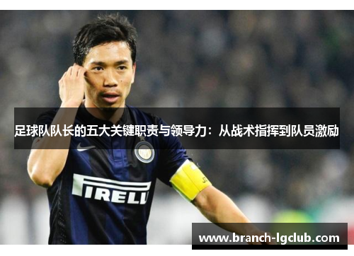 足球队队长的五大关键职责与领导力：从战术指挥到队员激励