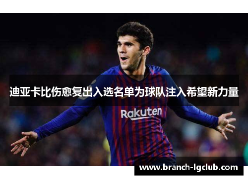 迪亚卡比伤愈复出入选名单为球队注入希望新力量 迪亚卡比伤愈复出入选名单为球队注入希望新力量
