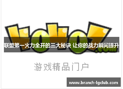联盟第一火力全开的三大秘诀 让你的战力瞬间提升 联盟第一火力全开的三大秘诀 让你的战力瞬间提升