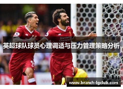 英超球队球员心理调适与压力管理策略分析 英超球队球员心理调适与压力管理策略分析