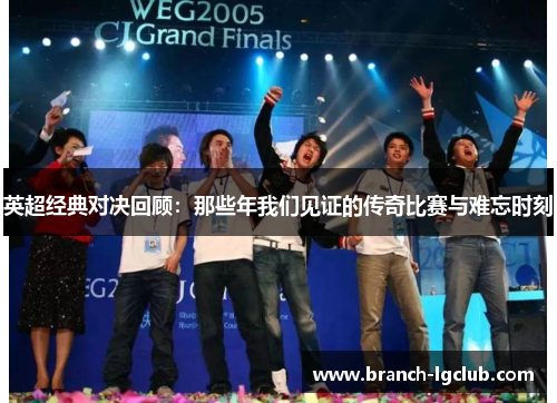 英超经典对决回顾:那些年我们见证的传奇比赛与难忘时刻 英超经典对决回顾:那些年我们见证的传奇比赛与难忘时刻