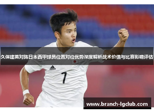 久保建英对阵日本西甲球员位置对位优势深度解析战术价值与比赛影响评估 久保建英对阵日本西甲球员位置对位优势深度解析战术价值与比赛影响评估