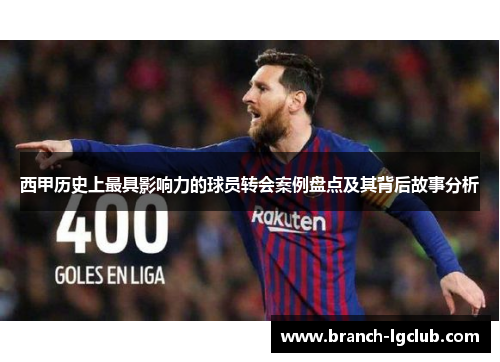 西甲历史上最具影响力的球员转会案例盘点及其背后故事分析