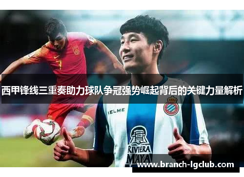 西甲锋线三重奏助力球队争冠强势崛起背后的关键力量解析 西甲锋线三重奏助力球队争冠强势崛起背后的关键力量解析