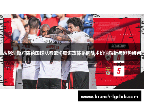 从努涅斯对阵德国球队看欧协联进攻体系的战术价值解析与趋势研判 从努涅斯对阵德国球队看欧协联进攻体系的战术价值解析与趋势研判