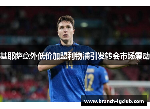 基耶萨意外低价加盟利物浦引发转会市场震动