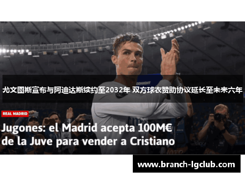 尤文图斯宣布与阿迪达斯续约至2032年 双方球衣赞助协议延长至未来六年