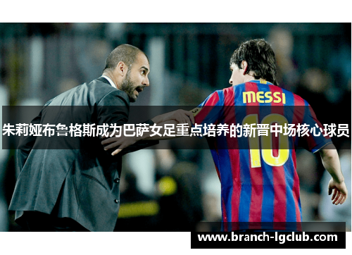 朱莉娅布鲁格斯成为巴萨女足重点培养的新晋中场核心球员 朱莉娅布鲁格斯成为巴萨女足重点培养的新晋中场核心球员