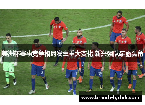 美洲杯赛事竞争格局发生重大变化 新兴强队崭露头角 美洲杯赛事竞争格局发生重大变化 新兴强队崭露头角