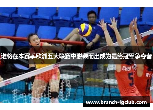 谁将在本赛季欧洲五大联赛中脱颖而出成为最终冠军争夺者