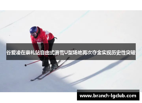 谷爱凌在崇礼站自由式滑雪U型场地再次夺金实现历史性突破