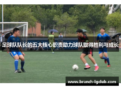 足球队队长的五大核心职责助力球队取得胜利与成长