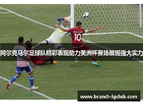 阿尔克马尔足球队精彩表现助力美洲杯赛场展现强大实力