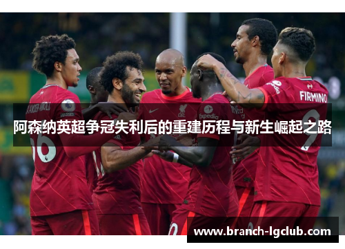 阿森纳英超争冠失利后的重建历程与新生崛起之路