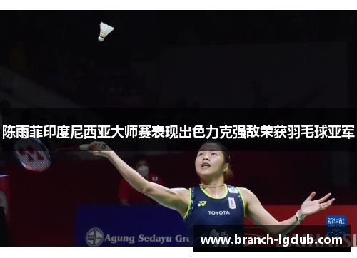 陈雨菲印度尼西亚大师赛表现出色力克强敌荣获羽毛球亚军