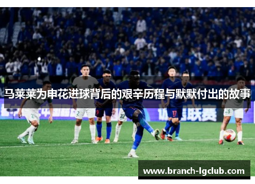 马莱莱为申花进球背后的艰辛历程与默默付出的故事