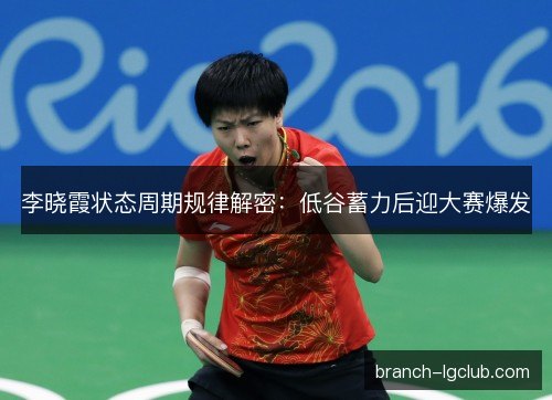 李晓霞状态周期规律解密：低谷蓄力后迎大赛爆发