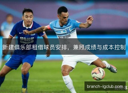 新建俱乐部租借球员安排，兼顾成绩与成本控制